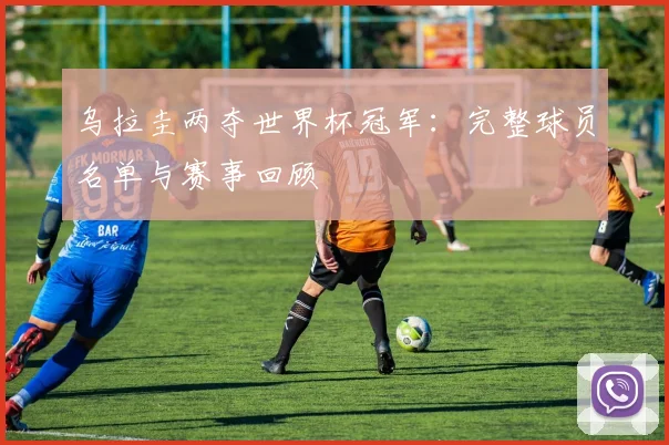 乌拉圭两夺世界杯冠军：完整球员名单与赛事回顾