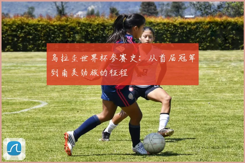 乌拉圭世界杯参赛史：从首届冠军到南美劲旅的征程