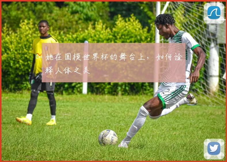 她在国模世界杯的舞台上，如何诠释人体之美