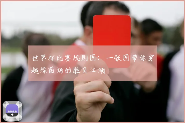 世界杯比赛规则图：一张图带你穿越绿茵场的胜负江湖