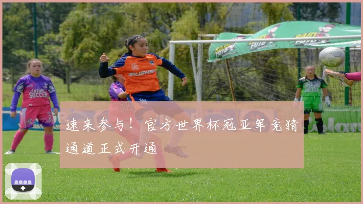 速来参与！官方世界杯冠亚军竞猜通道正式开通