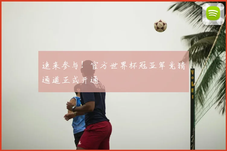 速来参与！官方世界杯冠亚军竞猜通道正式开通
