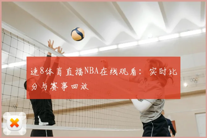 速8体育直播NBA在线观看：实时比分与赛事回放