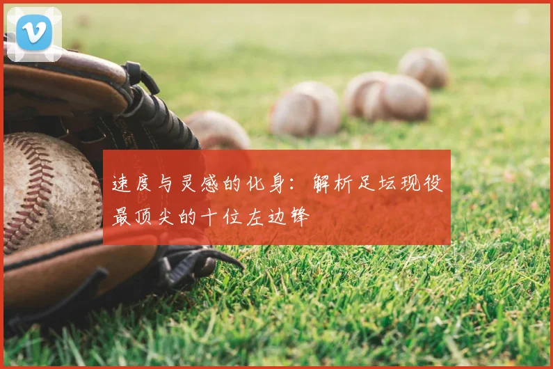 速度与灵感的化身：解析足坛现役最顶尖的十位左边锋