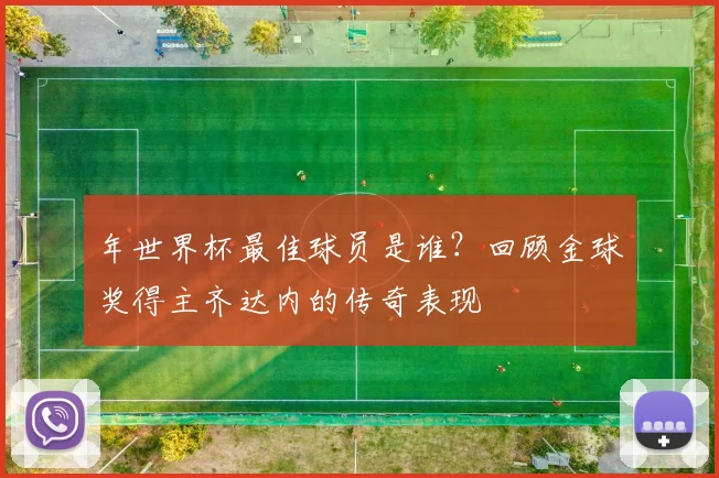 年世界杯最佳球员是谁?回顾金球奖得主齐达内的传奇表现