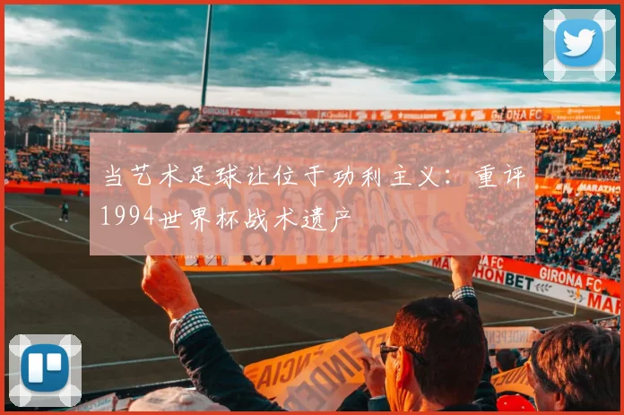 当艺术足球让位于功利主义：重评1994世界杯战术遗产