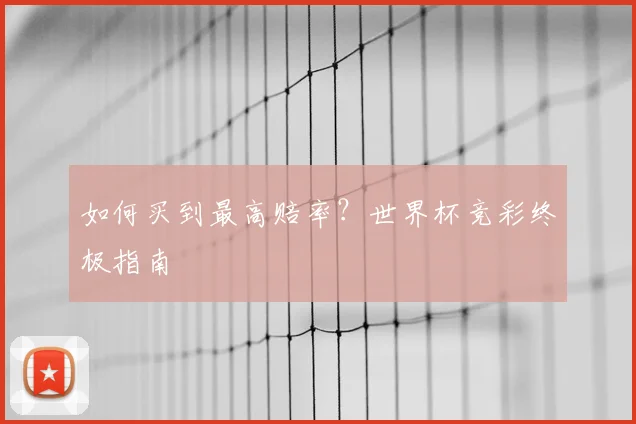 如何买到最高赔率？世界杯竞彩终极指南