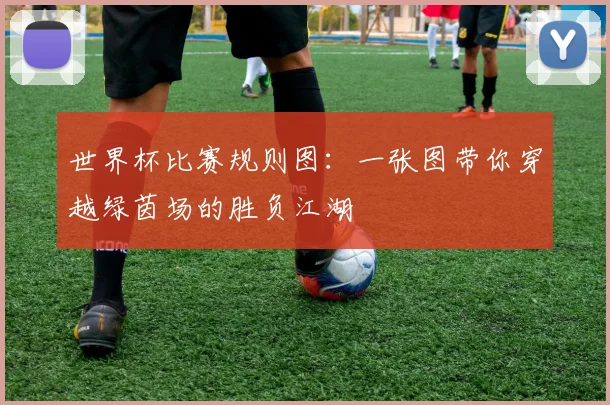 世界杯比赛规则图:一张图带你穿越绿茵场的胜负江湖