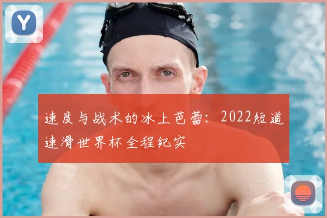 速度与战术的冰上芭蕾：2022短道速滑世界杯全程纪实