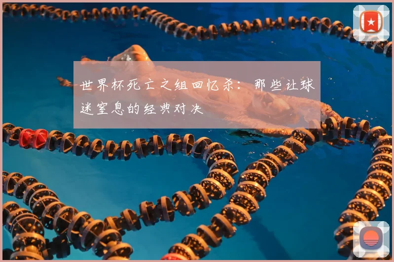世界杯死亡之组回忆杀：那些让球迷窒息的经典对决