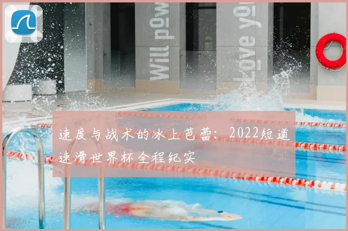 速度与战术的冰上芭蕾：2022短道速滑世界杯全程纪实