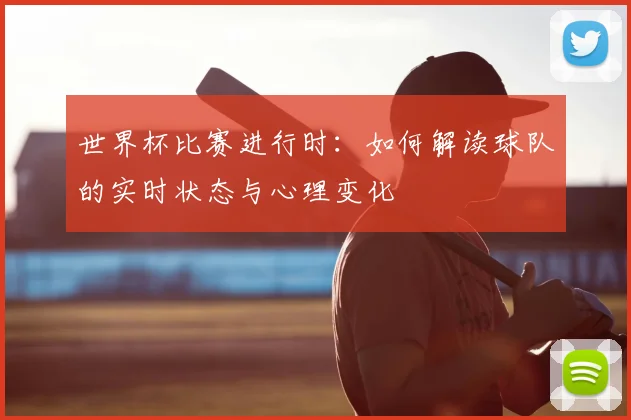 世界杯比赛进行时：如何解读球队的实时状态与心理变化