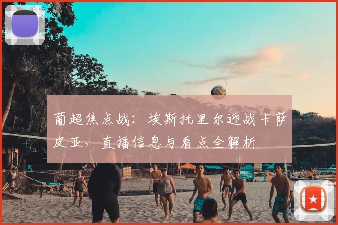 葡超焦点战:埃斯托里尔迎战卡萨皮亚,直播信息与看点全解析