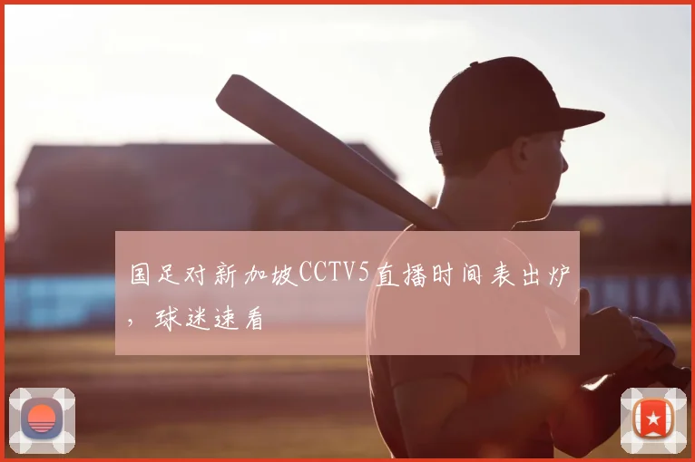 国足对新加坡CCTV5直播时间表出炉，球迷速看