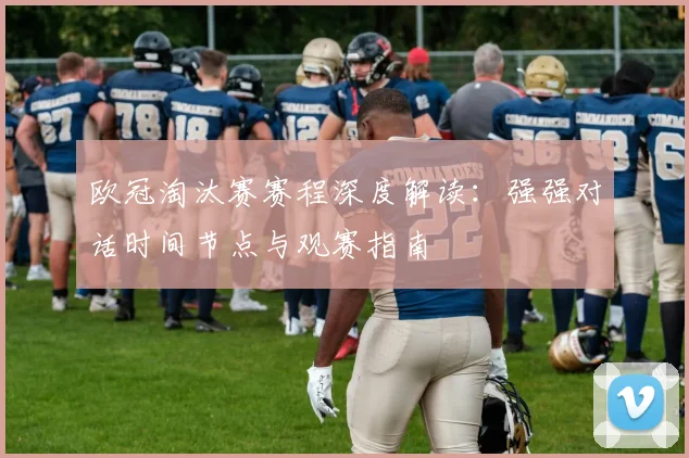 欧冠淘汰赛赛程深度解读：强强对话时间节点与观赛指南