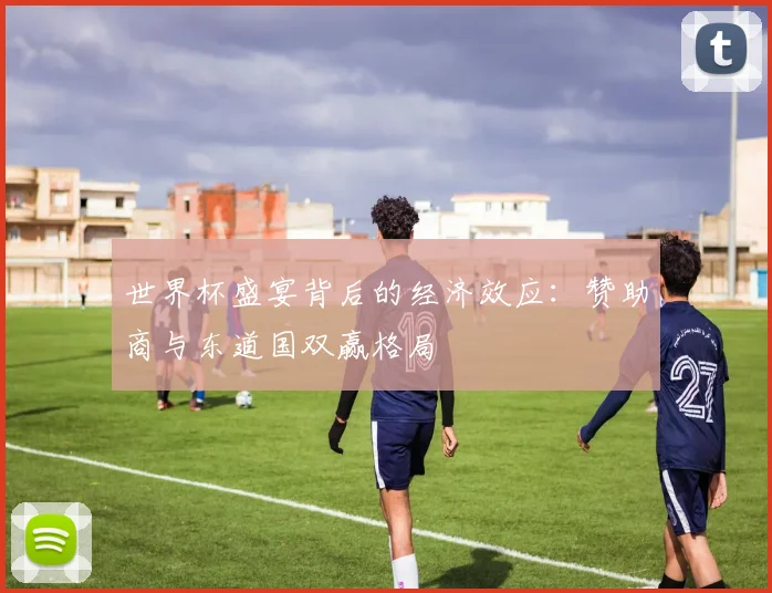 世界杯盛宴背后的经济效应：赞助商与东道国双赢格局