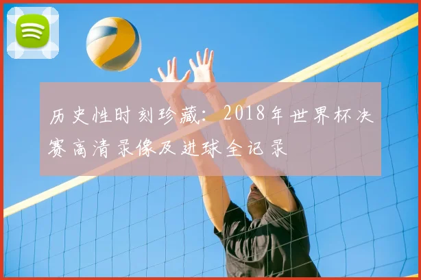 历史性时刻珍藏：2018年世界杯决赛高清录像及进球全记录