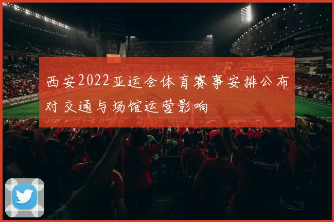 西安2022亚运会体育赛事安排公布对交通与场馆运营影响