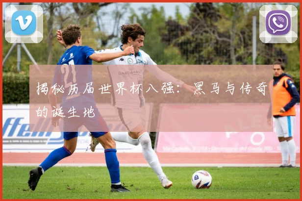 揭秘历届世界杯八强：黑马与传奇的诞生地