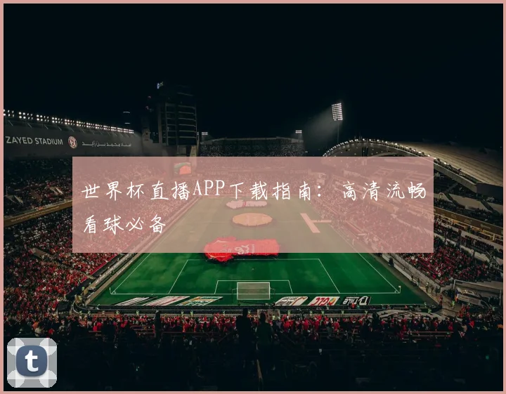 世界杯直播APP下载指南：高清流畅看球必备
