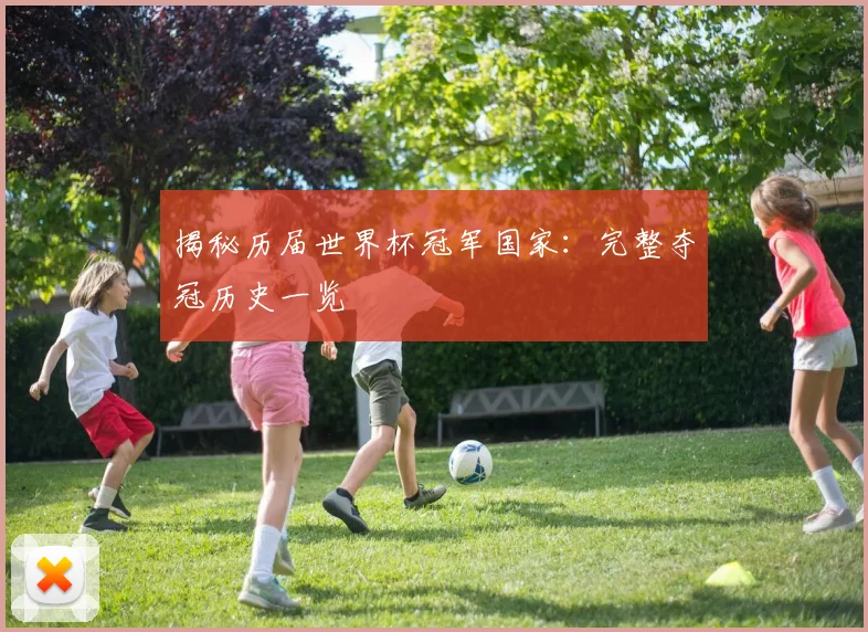 揭秘历届世界杯冠军国家：完整夺冠历史一览