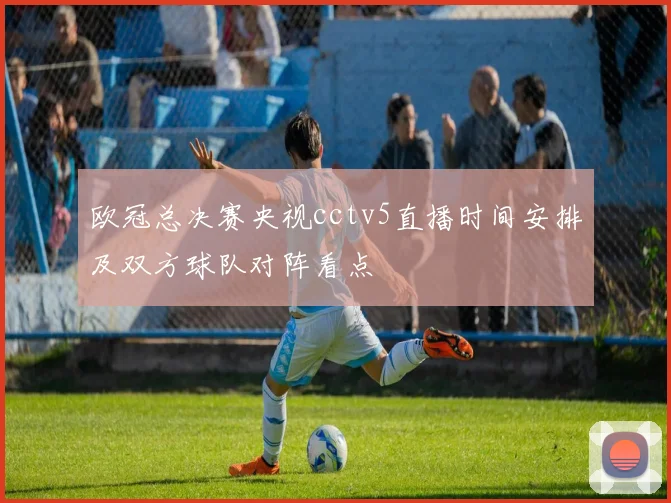 欧冠总决赛央视cctv5直播时间安排及双方球队对阵看点