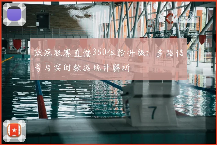 欧冠联赛直播360体验升级：多路信号与实时数据统计解析