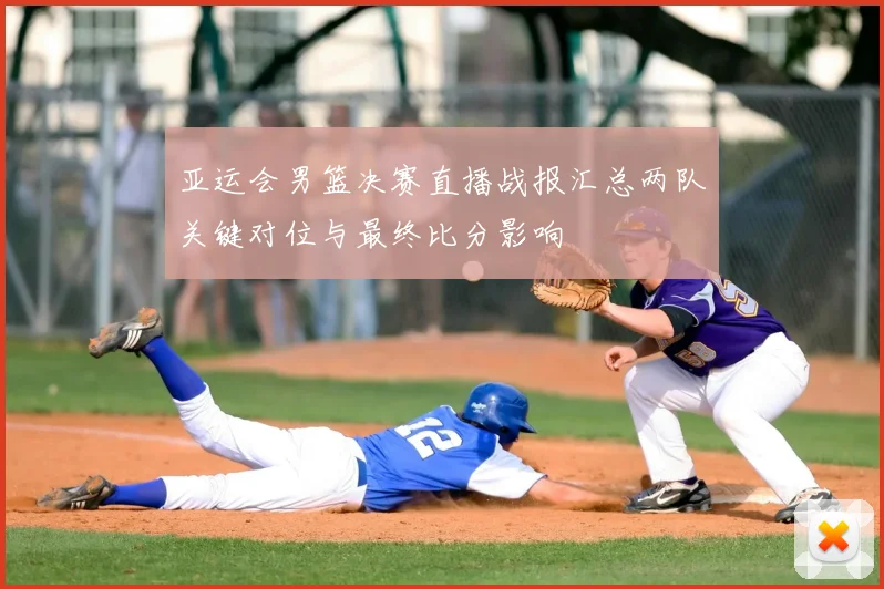 亚运会男篮决赛直播战报汇总两队关键对位与最终比分影响