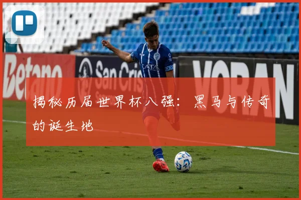 揭秘历届世界杯八强：黑马与传奇的诞生地