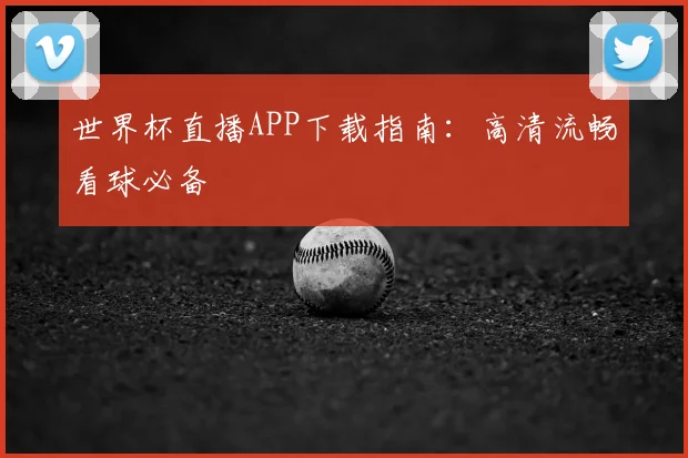 世界杯直播APP下载指南：高清流畅看球必备